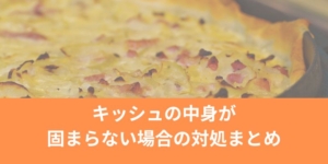 キッシュの中身が固まらない場合の対処まとめ！生焼け失敗はこれで卒業