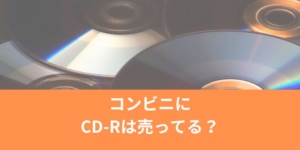 コンビニにCD-Rは売ってる？（セブン・ローソン・ファミマ）CD-RWとの違いは？