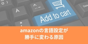 amazonの言語設定が勝手に変わる原因と対処法（スマホアプリ・メール）日本語に戻すには？