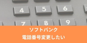 ソフトバンクの電話番号変更したい！下４桁を好きな番号に指定は・・できない