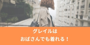 グレイルはおばさんでも着れる！40代・50代コーデ