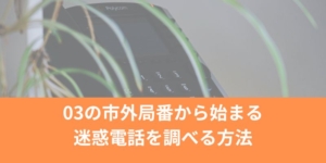 03の市外局番から始まる迷惑電話を調べる方法まとめ